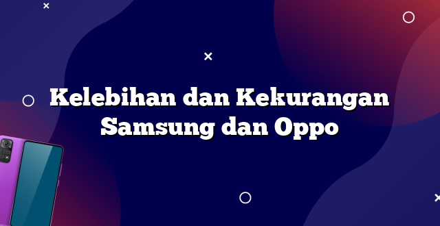 Kelebihan dan Kekurangan Samsung dan Oppo