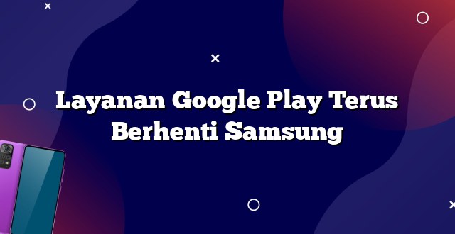 Layanan Google Play Terus Berhenti Samsung