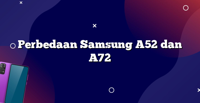 Perbedaan Samsung A52 dan A72