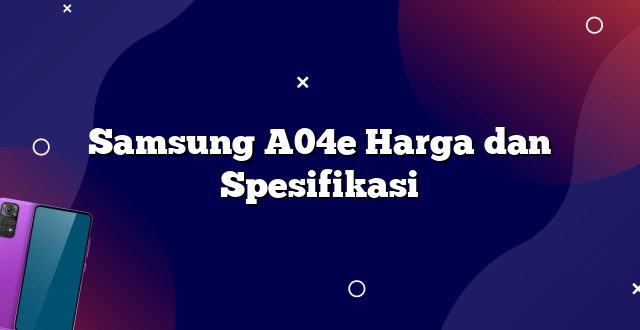 Samsung A04e Harga dan Spesifikasi