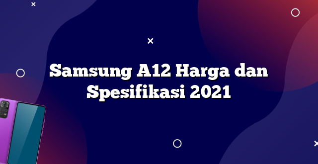 Samsung A12 Harga dan Spesifikasi 2021