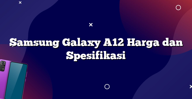 Samsung Galaxy A12 Harga dan Spesifikasi
