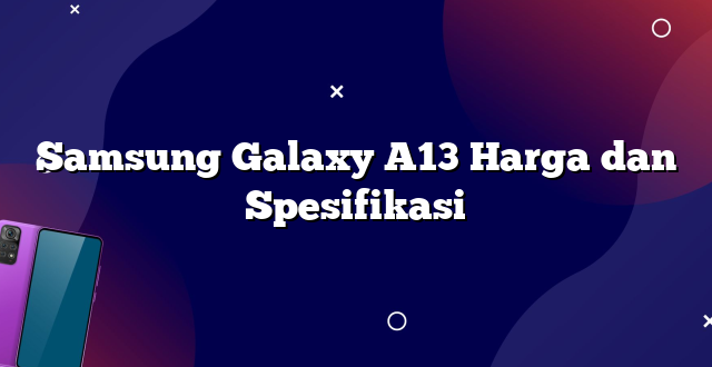 Samsung Galaxy A13 Harga dan Spesifikasi