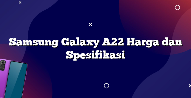 Samsung Galaxy A22 Harga dan Spesifikasi