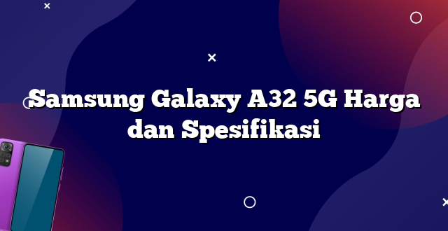 Samsung Galaxy A32 5G Harga dan Spesifikasi