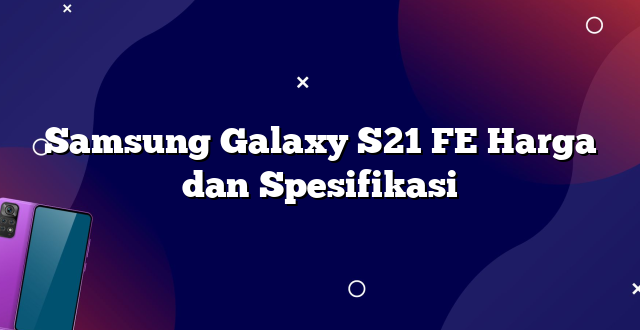 Samsung Galaxy S21 FE Harga dan Spesifikasi