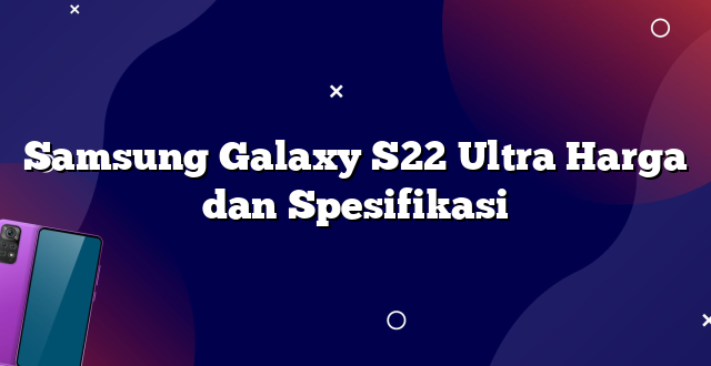 Samsung Galaxy S22 Ultra Harga dan Spesifikasi