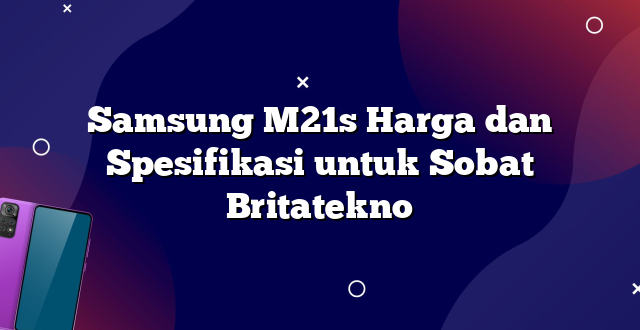 Samsung M21s Harga dan Spesifikasi untuk Sobat Britatekno