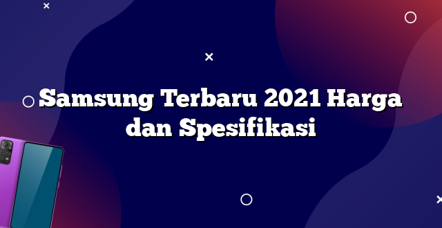 Samsung Terbaru 2021 Harga dan Spesifikasi