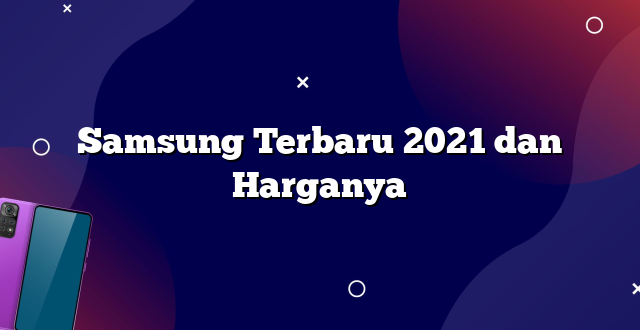Samsung Terbaru 2021 dan Harganya