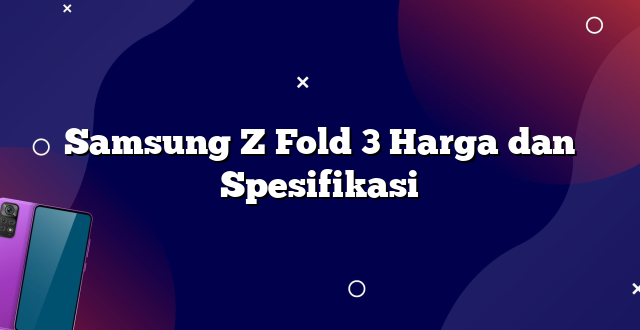 Samsung Z Fold 3 Harga dan Spesifikasi