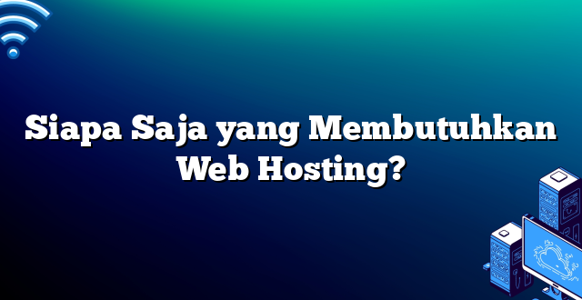 Siapa Saja yang Membutuhkan Web Hosting?