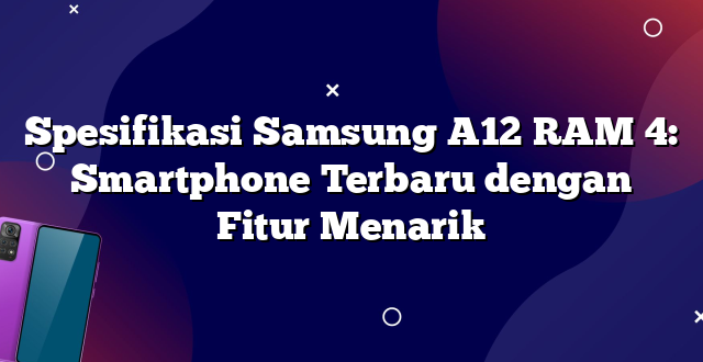 Spesifikasi Samsung A12 RAM 4: Smartphone Terbaru dengan Fitur Menarik
