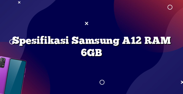 Spesifikasi Samsung A12 RAM 6GB