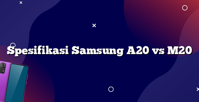 Spesifikasi Samsung A20 vs M20