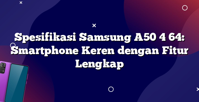 Spesifikasi Samsung A50 4 64: Smartphone Keren dengan Fitur Lengkap